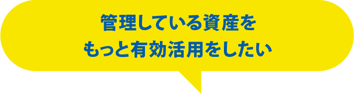 管理している資産をもっと有効活用をしたい