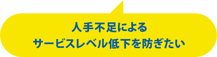 人手不足によるサービスレベル低下を防ぎたい