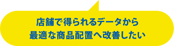 店舗で得られるデータから最適な商品配置へ改善したい