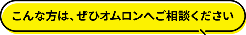 こんな方は、ぜひオムロンへご相談ください