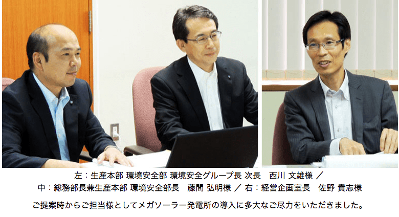 左：生産本部 環境安全部 環境安全グループ長 次長　西川 文雄様 ／ 中：総務部長兼生産本部 環境安全部長　藤間 弘明様 ／ 右：経営企画室長　佐野 貴志様 ご提案時からご担当様としてメガソーラー発電所の導入に多大なご尽力をいただきました。
