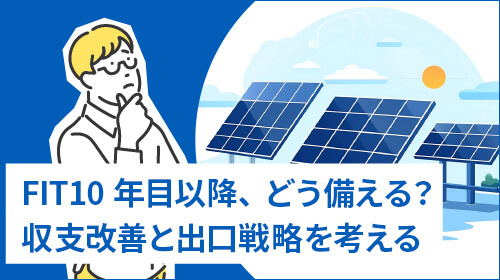 FIT10年目以降、どう備える？収支改善と出口戦略を考える