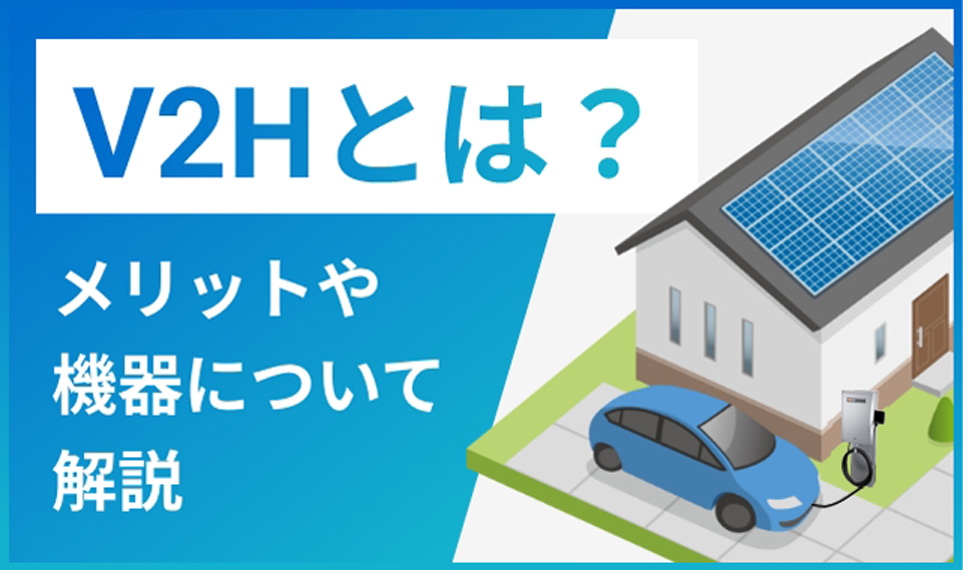 V2Hとは？メリットや機器について解説