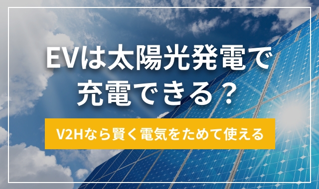 EVは太陽光発電で充電できる？ V2Hなら賢く電気をためて使える