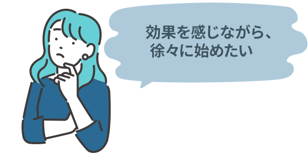 効果を感じながら、徐々に始めたい