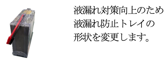 BAB100T 変更後の外観 液漏れ対策向上のため液漏れ防止トレイの形状を変更します。