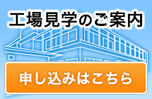 工場見学のご案内へ